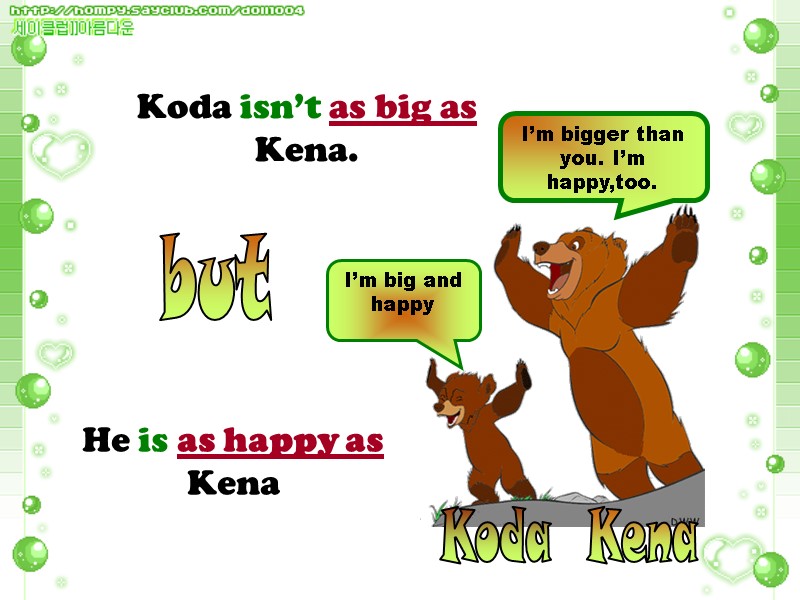 Koda Kena I’m big and happy I’m bigger than you. I’m happy,too. Koda isn’t